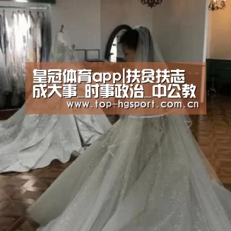 皇冠体育app|扶贫扶志成大事_时事政治_中公教育网(图2) 皇冠体育网址