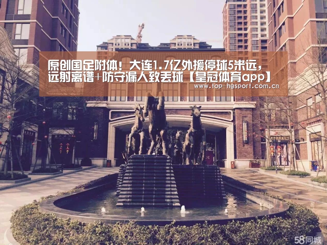 原创国足附体!大连1.7亿外援停球5米远,远射离谱+防守漏人致丢球【皇冠体育app】(图1) 皇冠体育网址