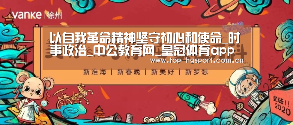 以自我革命精神坚守初心和使命_时事政治_中公教育网_皇冠体育app(图1) 皇冠体育app