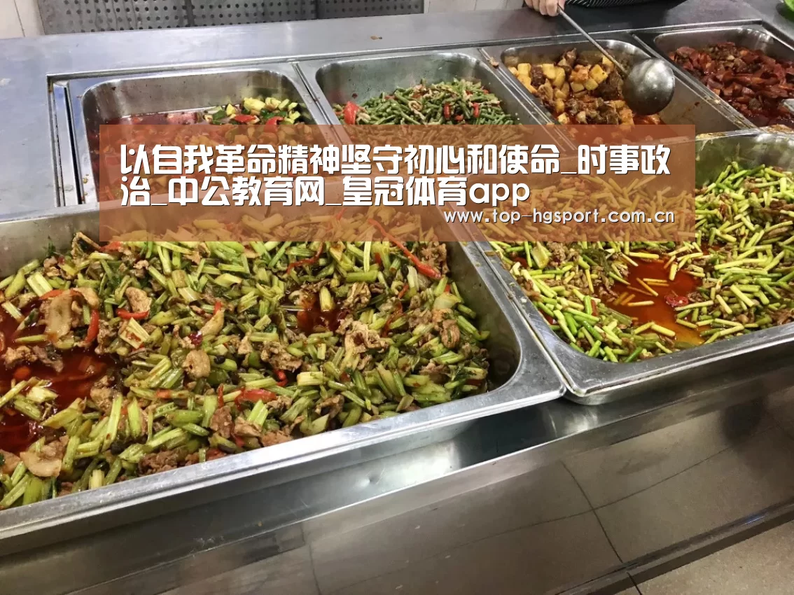 以自我革命精神坚守初心和使命_时事政治_中公教育网_皇冠体育app(图4) 皇冠体育网址