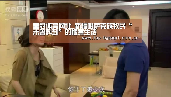 皇冠体育网址_新疆哈萨克族牧民“未曾料到”的惬意生活(图1) 皇冠体育官网