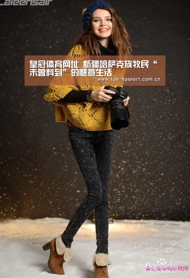 皇冠体育网址_新疆哈萨克族牧民“未曾料到”的惬意生活(图2) 皇冠体育官网