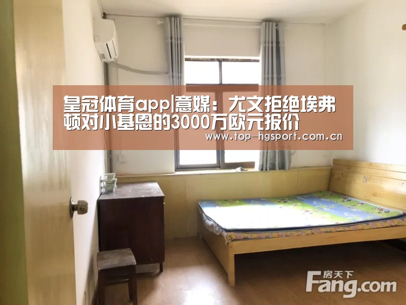 皇冠体育app|意媒：尤文拒绝埃弗顿对小基恩的3000万欧元报价